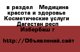  в раздел : Медицина, красота и здоровье » Косметические услуги . Дагестан респ.,Избербаш г.